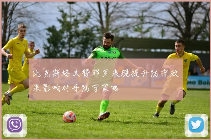 比克斯塔夫赞邓罗表现提升防守效果影响对手防守策略