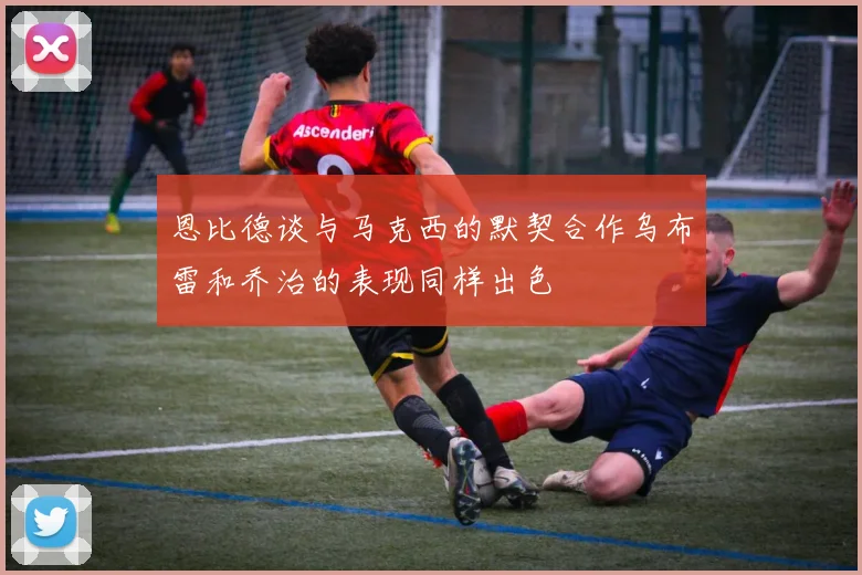 恩比德谈与马克西的默契合作乌布雷和乔治的表现同样出色