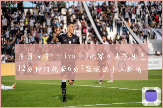 李月汝在Unrivaled比赛中表现出色12分钟内斩获6分7篮板创个人新高