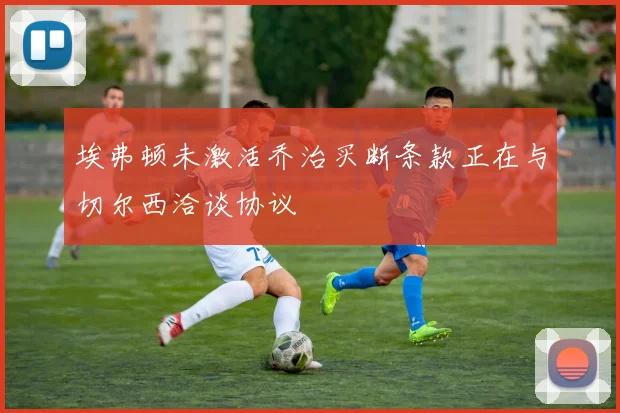 埃弗顿未激活乔治买断条款正在与切尔西洽谈协议