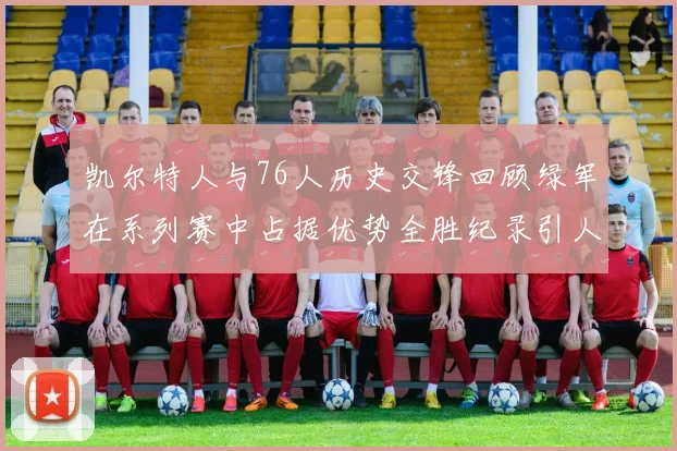 凯尔特人与76人历史交锋回顾绿军在系列赛中占据优势全胜纪录引人关注