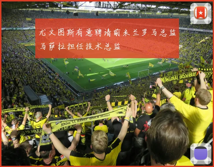 尤文图斯有意聘请前米兰罗马总监马萨拉担任技术总监