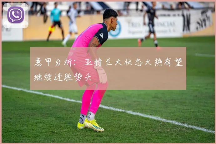 意甲分析：亚特兰大状态火热有望继续连胜势头