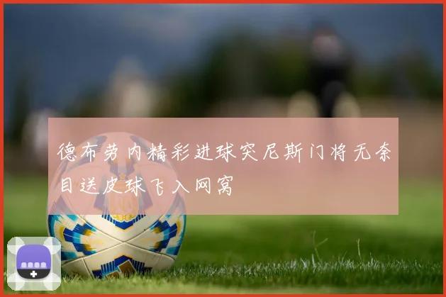 德布劳内精彩进球突尼斯门将无奈目送皮球飞入网窝