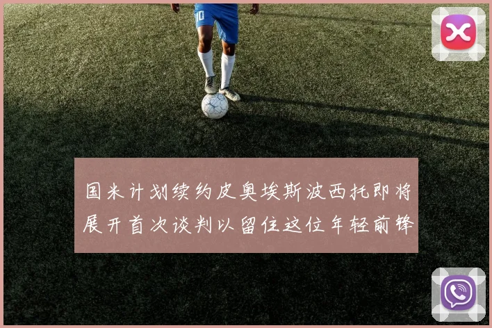 国米计划续约皮奥埃斯波西托即将展开首次谈判以留住这位年轻前锋