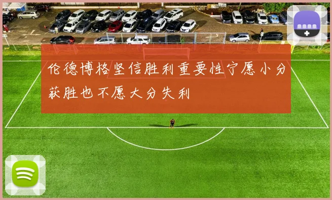 伦德博格坚信胜利重要性宁愿小分获胜也不愿大分失利
