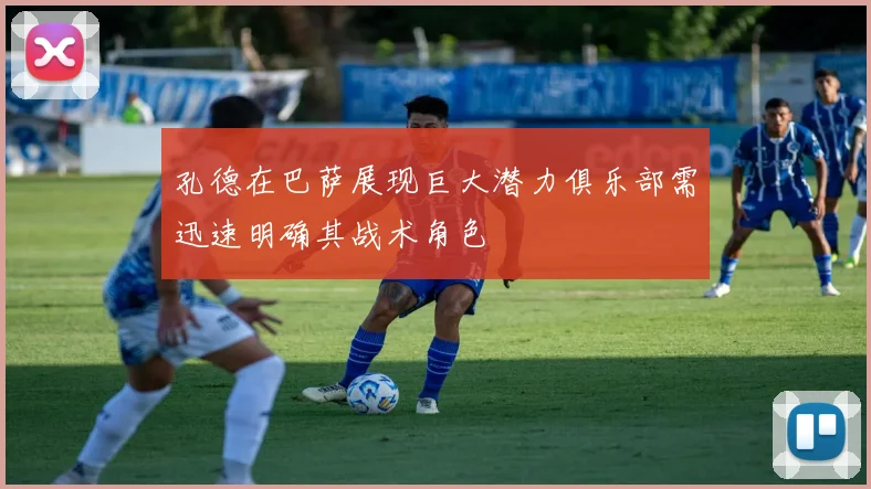 孔德在巴萨展现巨大潜力俱乐部需迅速明确其战术角色