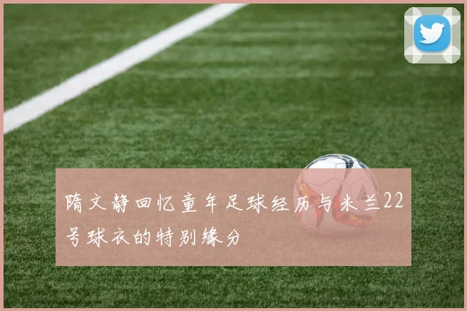 隋文静回忆童年足球经历与米兰22号球衣的特别缘分