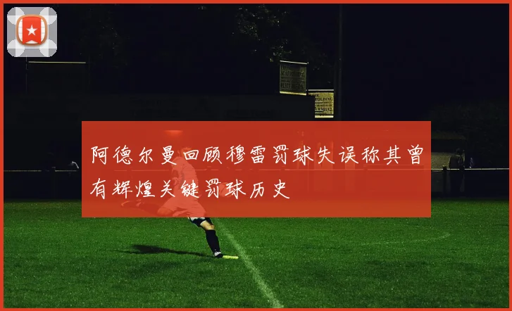 阿德尔曼回顾穆雷罚球失误称其曾有辉煌关键罚球历史