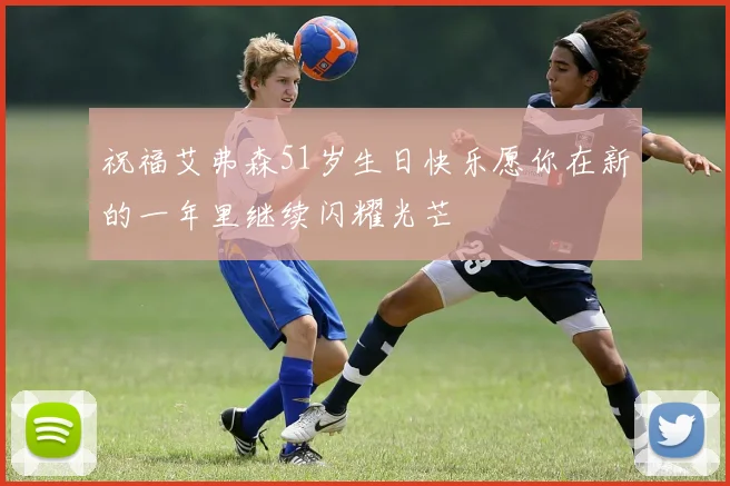 祝福艾弗森51岁生日快乐愿你在新的一年里继续闪耀光芒