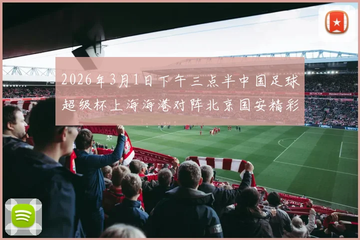 2026年3月1日下午三点半中国足球超级杯上海海港对阵北京国安精彩对决即将上演