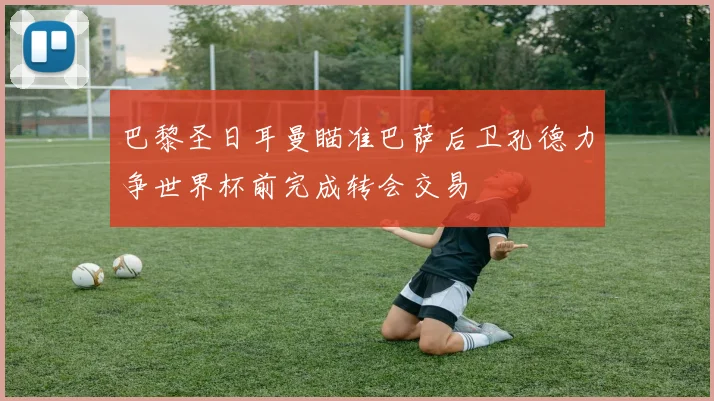 巴黎圣日耳曼瞄准巴萨后卫孔德力争世界杯前完成转会交易