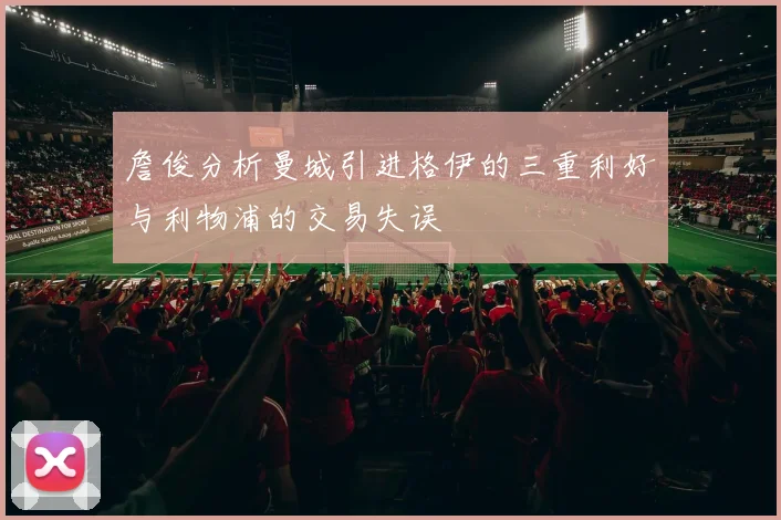 詹俊分析曼城引进格伊的三重利好与利物浦的交易失误